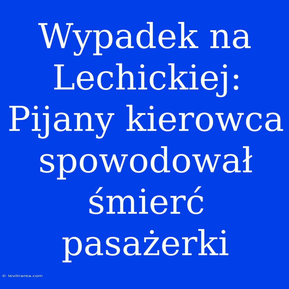 Wypadek Na Lechickiej: Pijany Kierowca Spowodował Śmierć Pasażerki