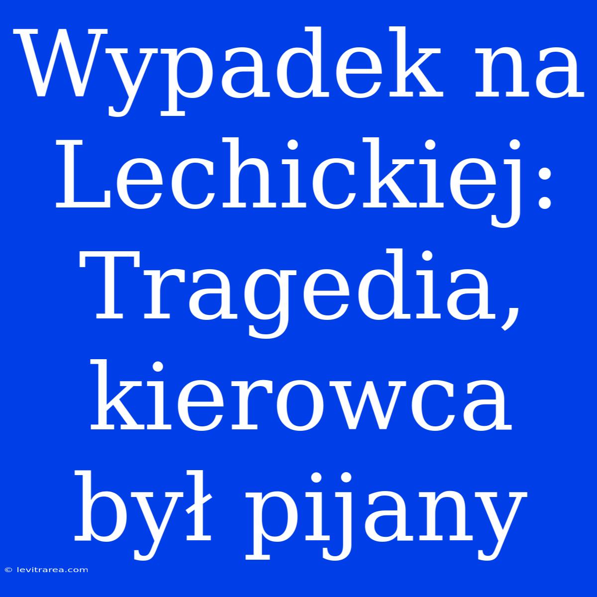 Wypadek Na Lechickiej: Tragedia, Kierowca Był Pijany