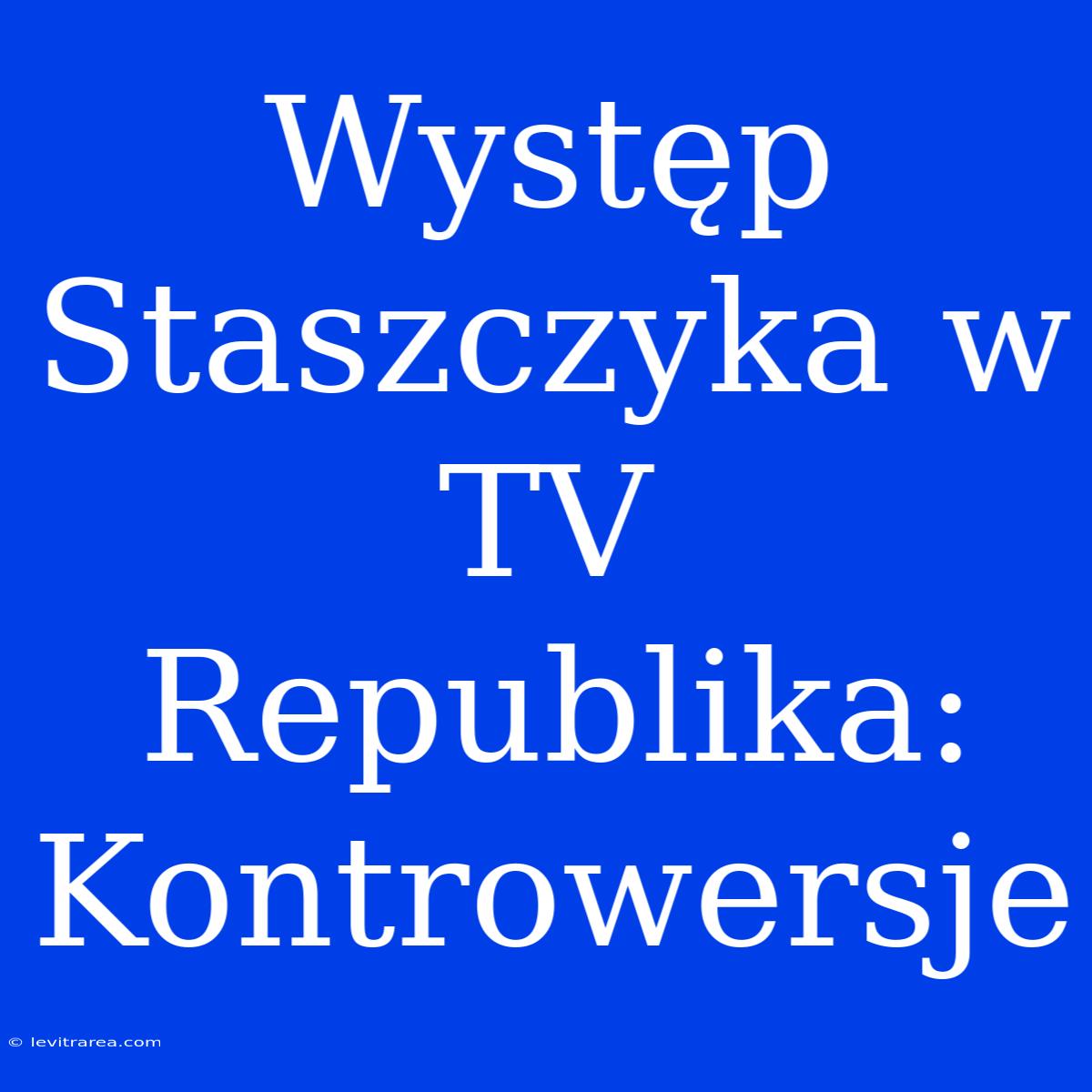 Występ Staszczyka W TV Republika: Kontrowersje