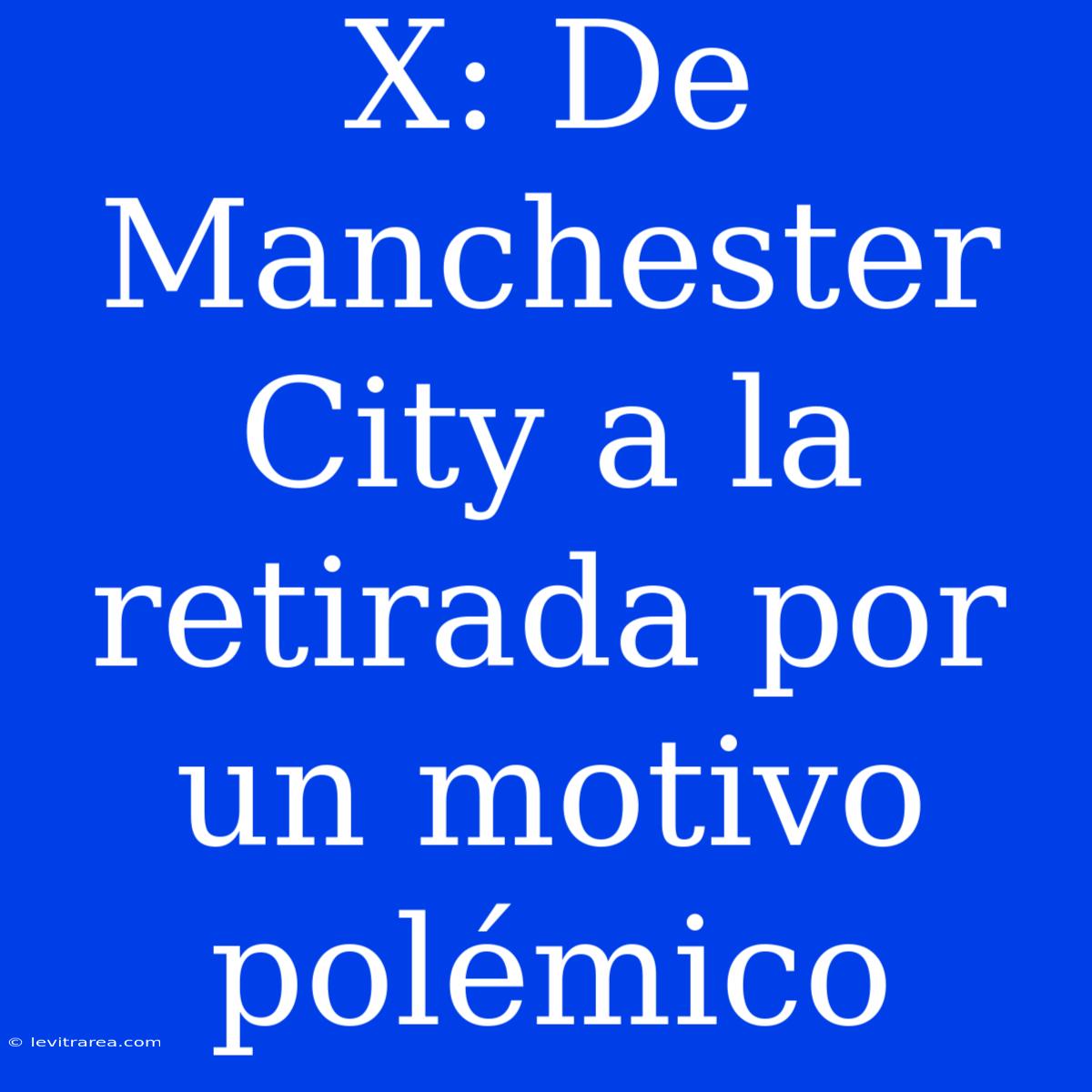 X: De Manchester City A La Retirada Por Un Motivo Polémico