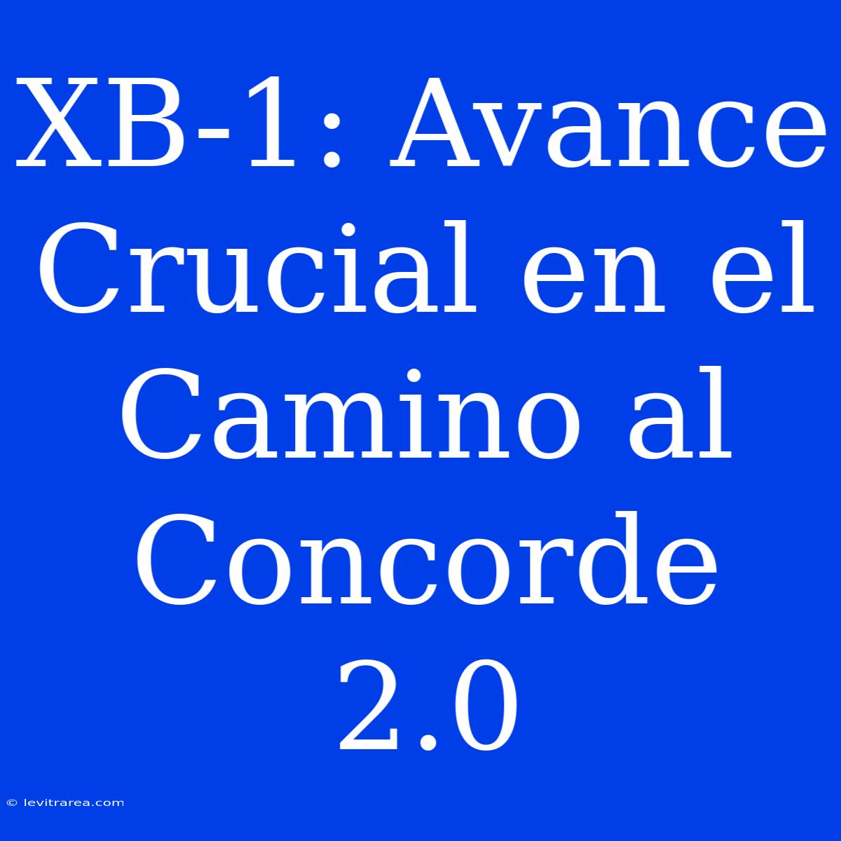 XB-1: Avance Crucial En El Camino Al Concorde 2.0