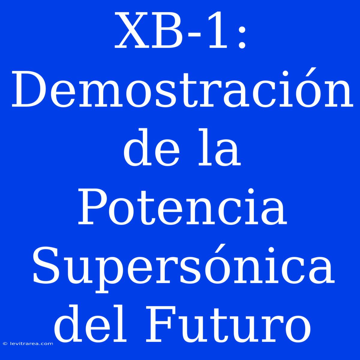 XB-1: Demostración De La Potencia Supersónica Del Futuro 