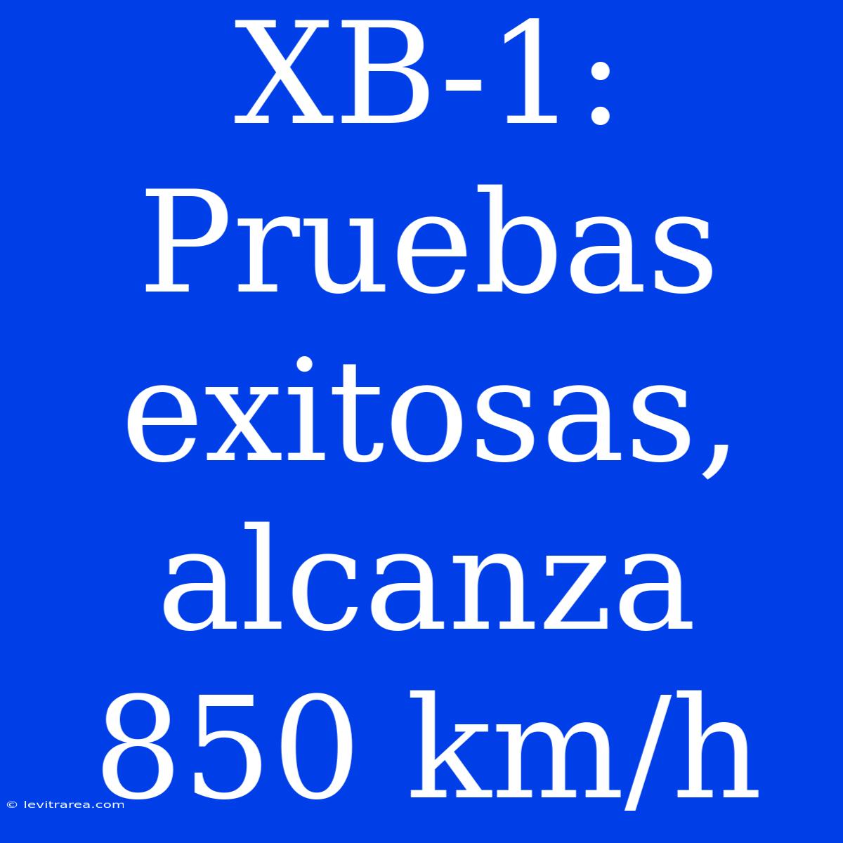 XB-1: Pruebas Exitosas, Alcanza 850 Km/h 