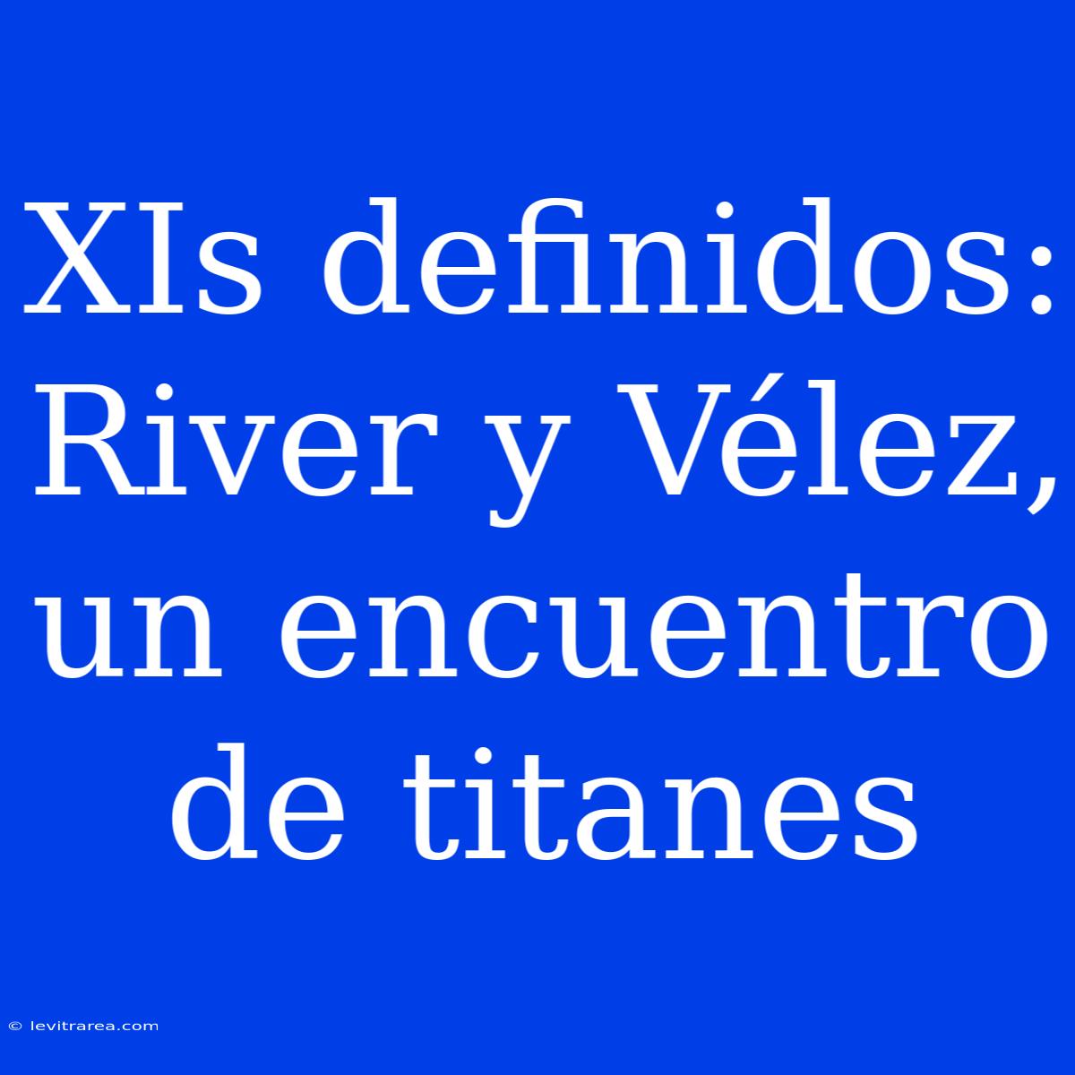 XIs Definidos: River Y Vélez, Un Encuentro De Titanes