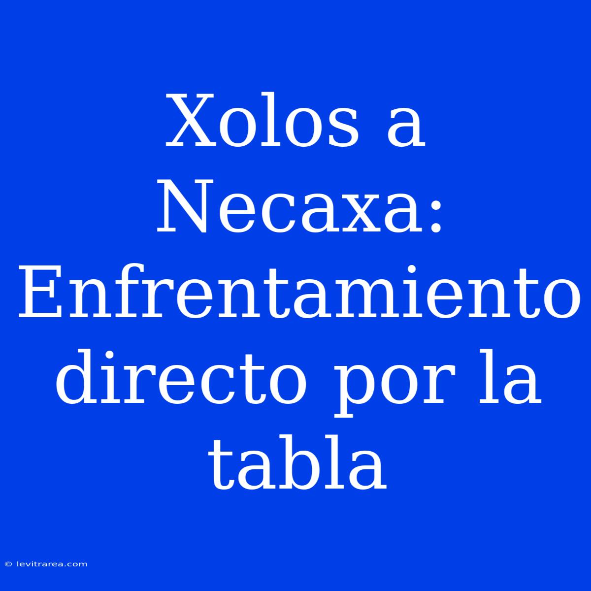 Xolos A Necaxa: Enfrentamiento Directo Por La Tabla 