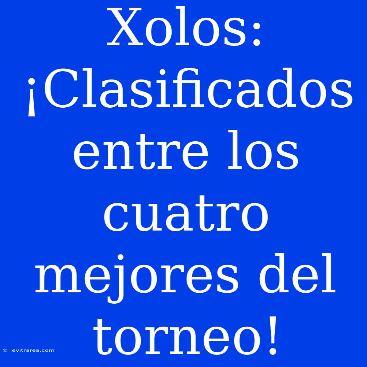 Xolos: ¡Clasificados Entre Los Cuatro Mejores Del Torneo!