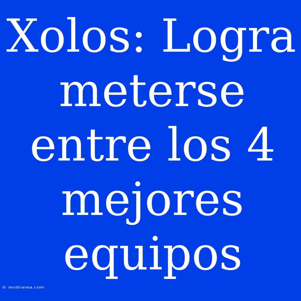 Xolos: Logra Meterse Entre Los 4 Mejores Equipos