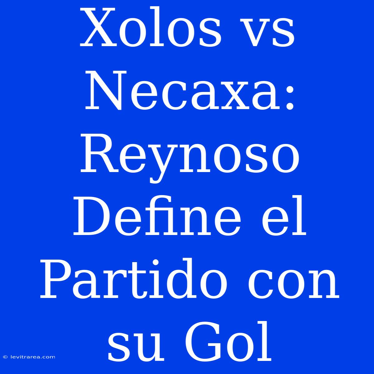 Xolos Vs Necaxa: Reynoso Define El Partido Con Su Gol 