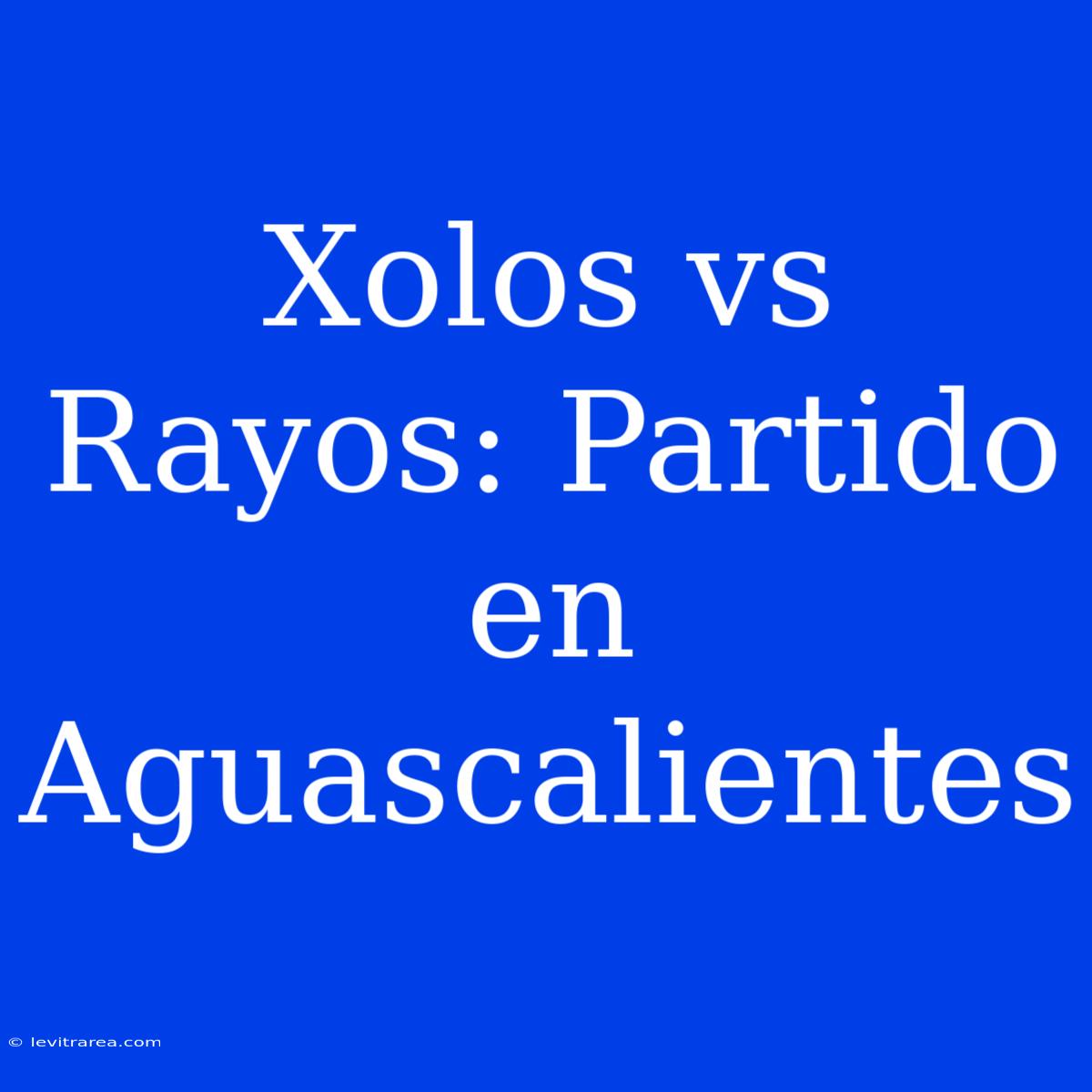 Xolos Vs Rayos: Partido En Aguascalientes