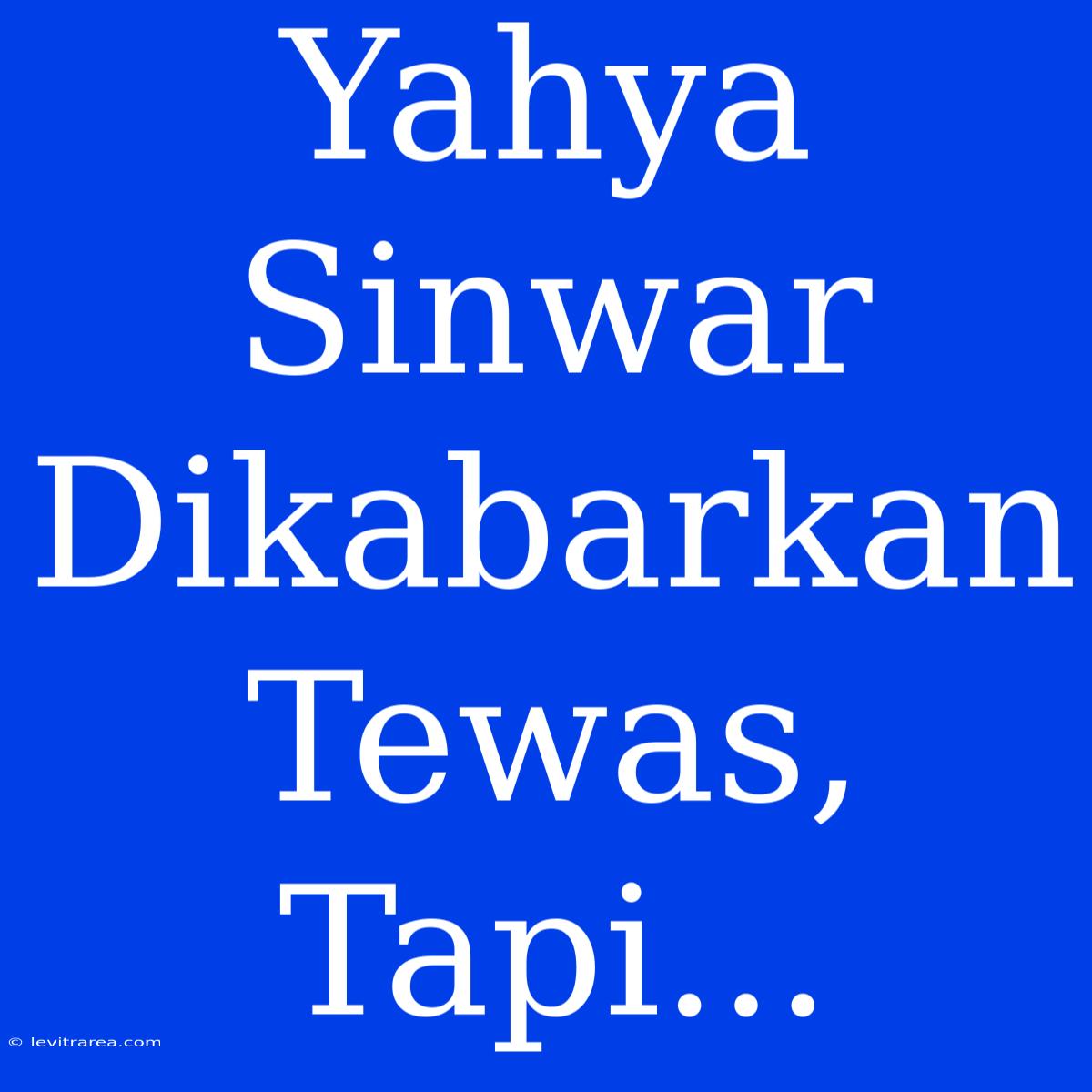 Yahya Sinwar Dikabarkan Tewas, Tapi...