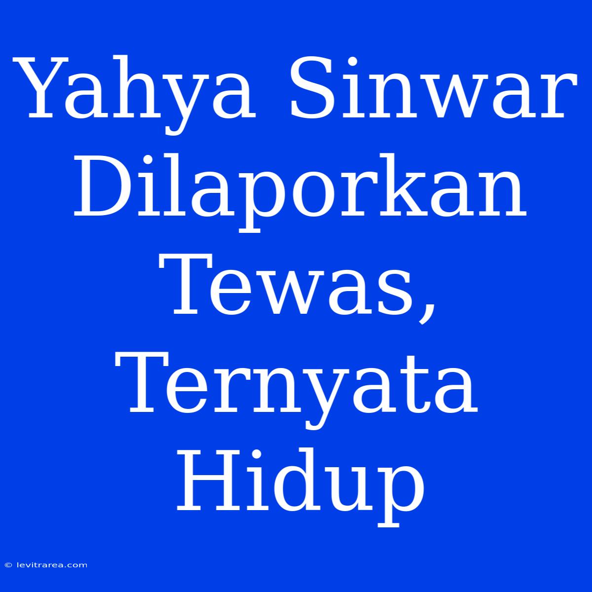 Yahya Sinwar Dilaporkan Tewas, Ternyata Hidup