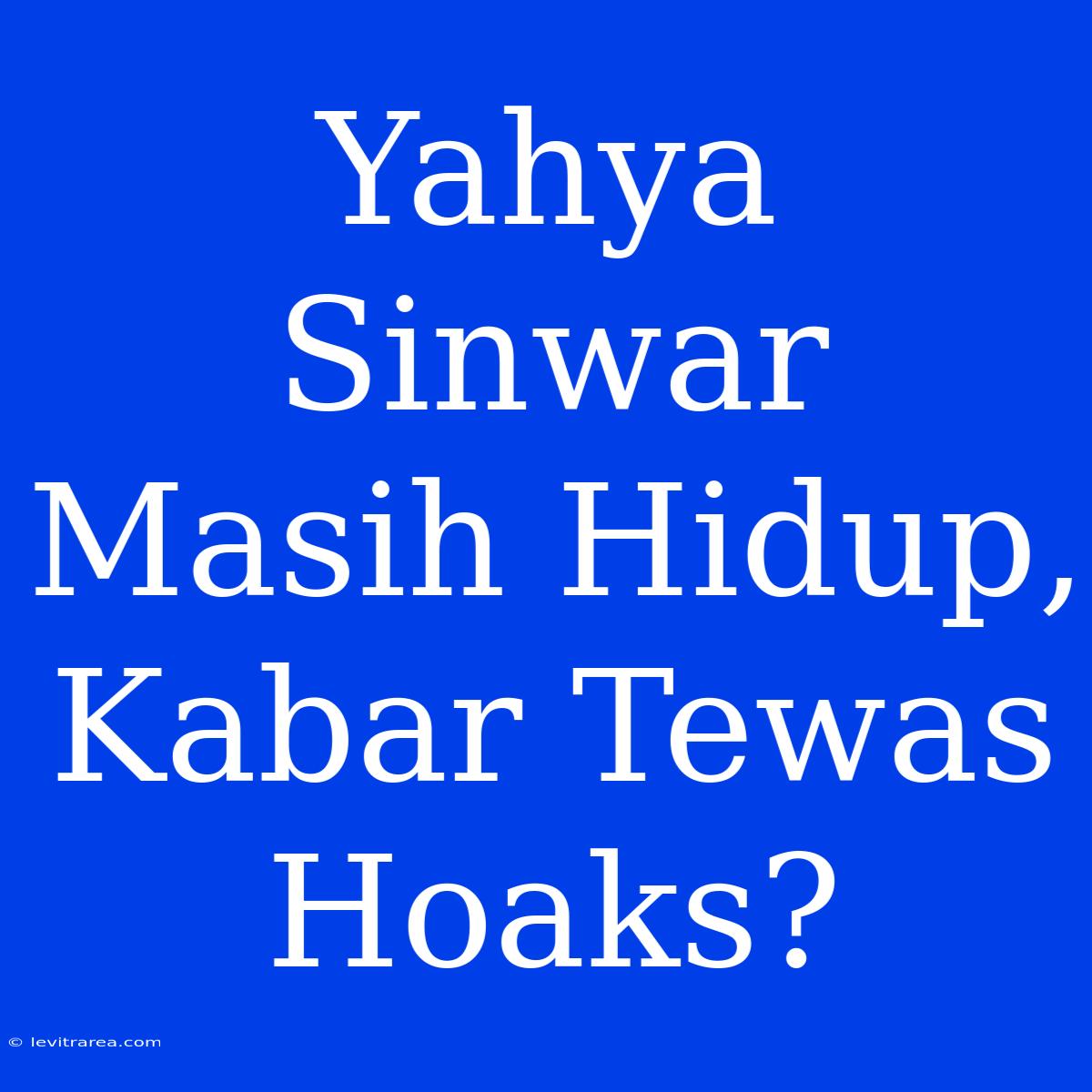 Yahya Sinwar Masih Hidup, Kabar Tewas Hoaks?