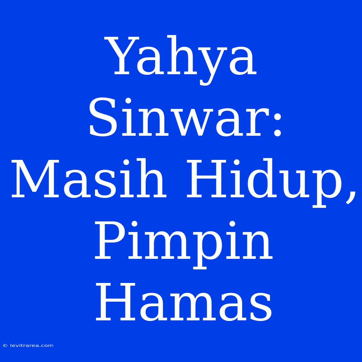 Yahya Sinwar: Masih Hidup, Pimpin Hamas 