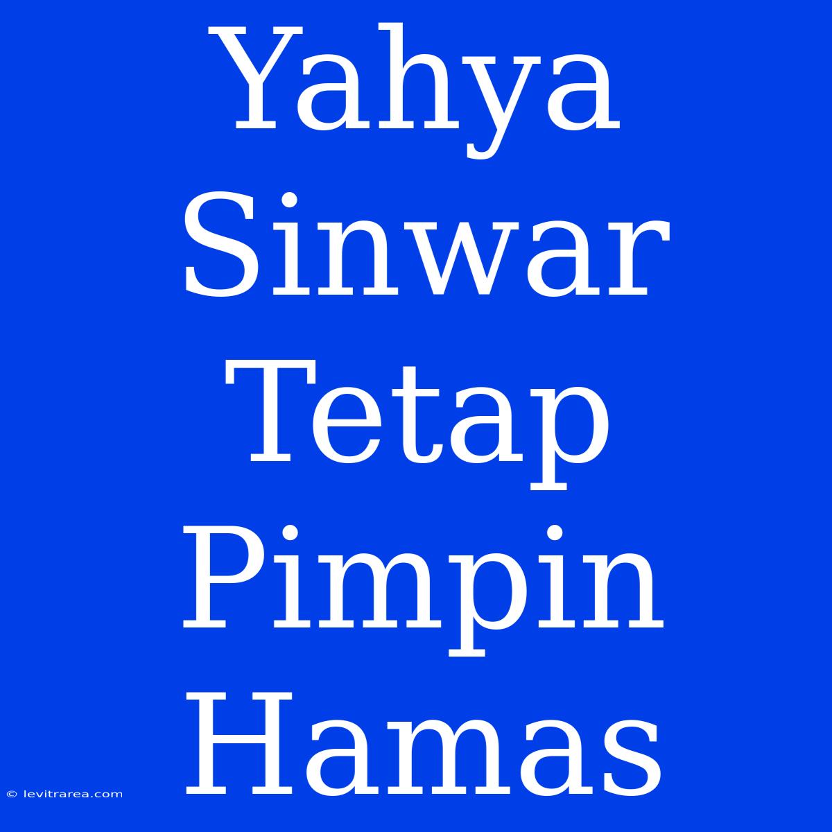 Yahya Sinwar Tetap Pimpin Hamas