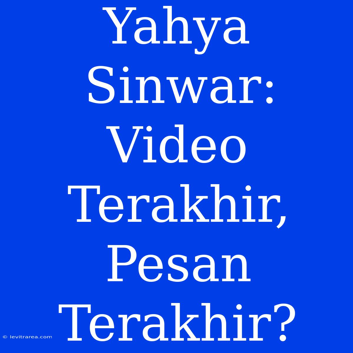 Yahya Sinwar: Video Terakhir,  Pesan Terakhir?