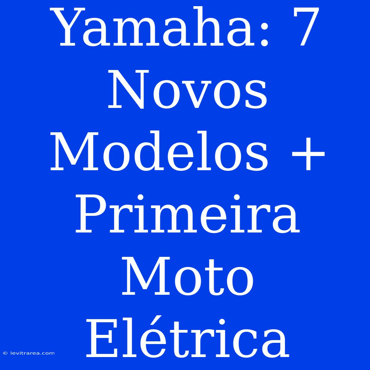 Yamaha: 7 Novos Modelos + Primeira Moto Elétrica