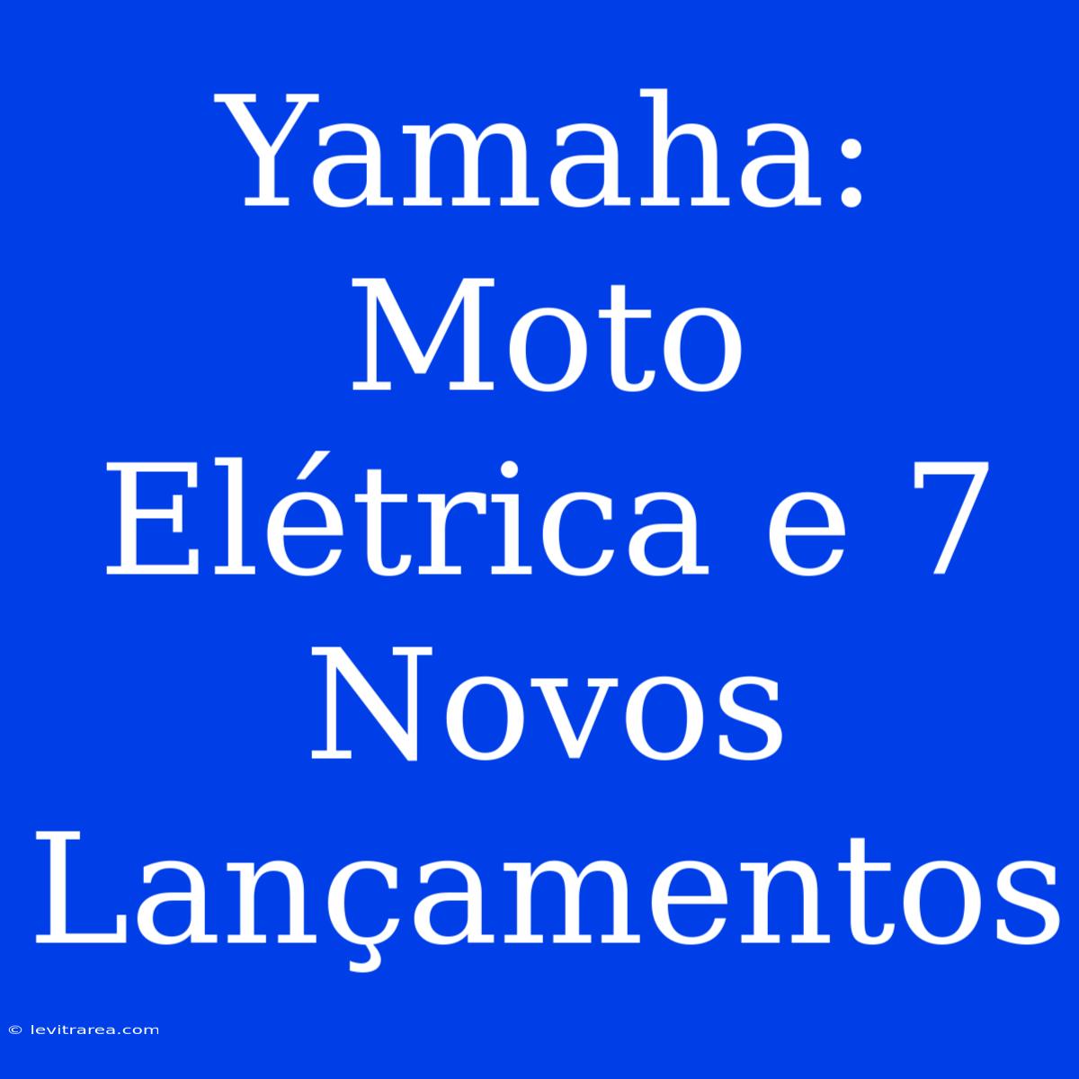 Yamaha: Moto Elétrica E 7 Novos Lançamentos