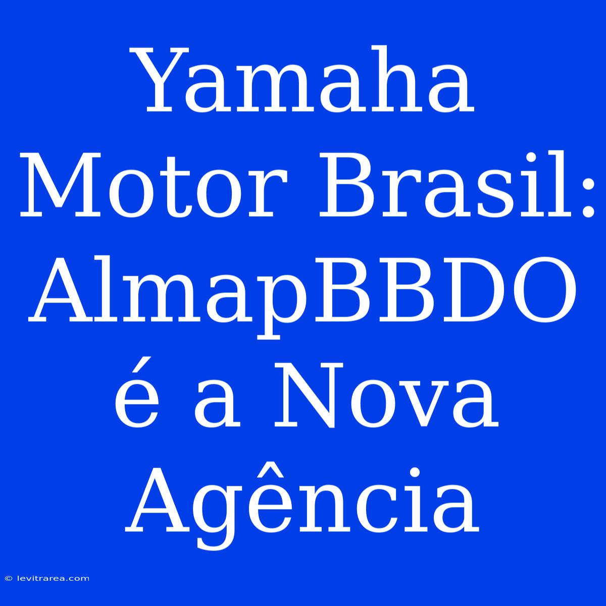 Yamaha Motor Brasil: AlmapBBDO É A Nova Agência