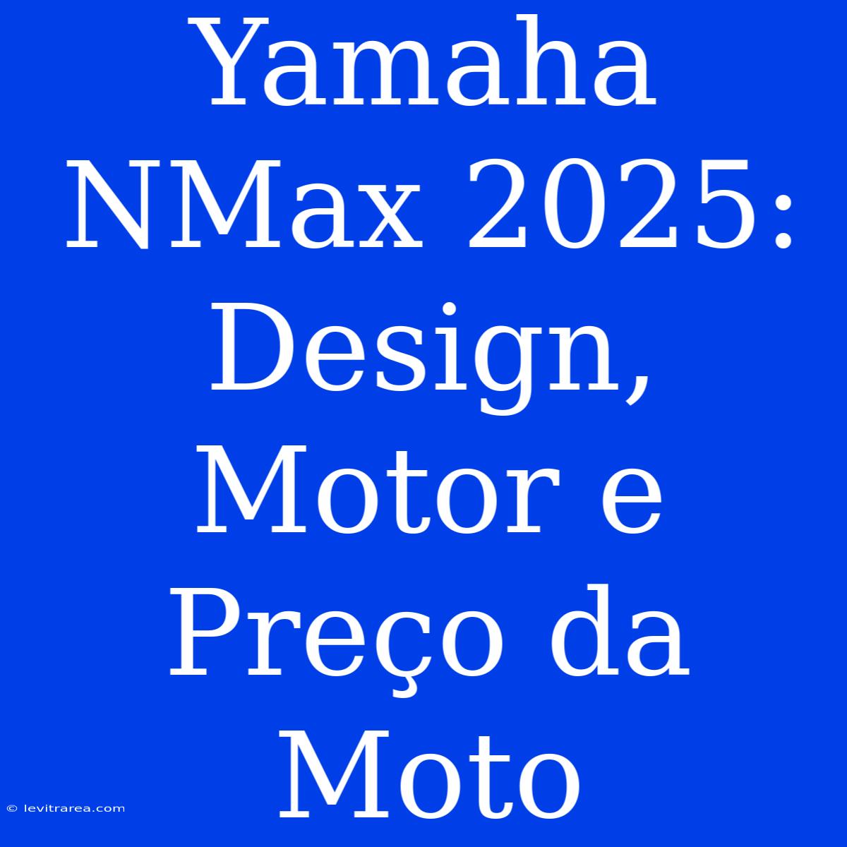 Yamaha NMax 2025: Design, Motor E Preço Da Moto