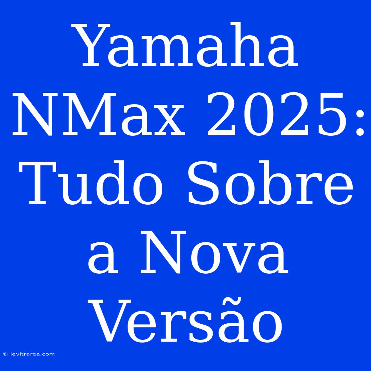 Yamaha NMax 2025: Tudo Sobre A Nova Versão