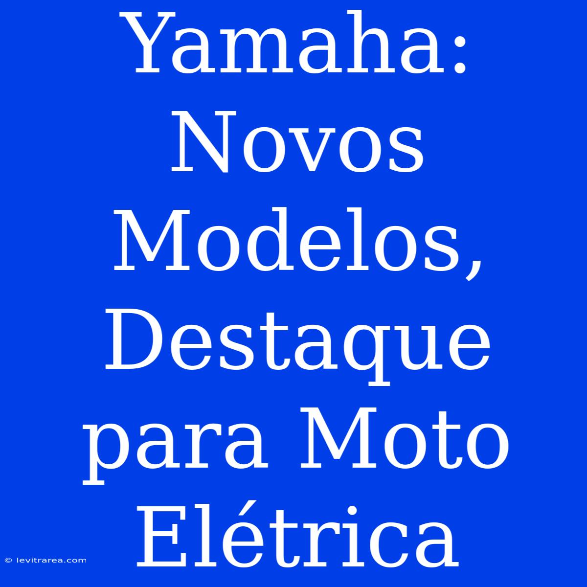 Yamaha: Novos Modelos, Destaque Para Moto Elétrica 