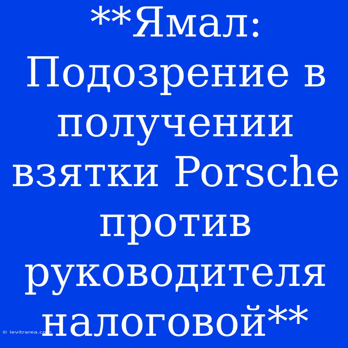 **Ямал: Подозрение В Получении Взятки Porsche Против Руководителя Налоговой**