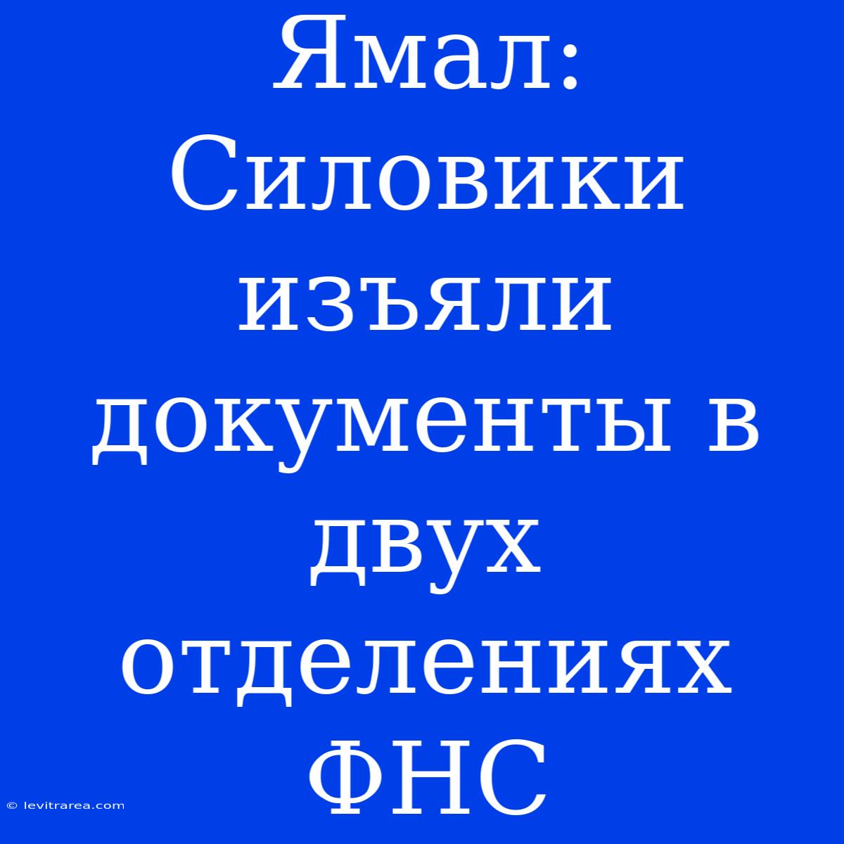 Ямал: Силовики Изъяли Документы В Двух Отделениях ФНС 