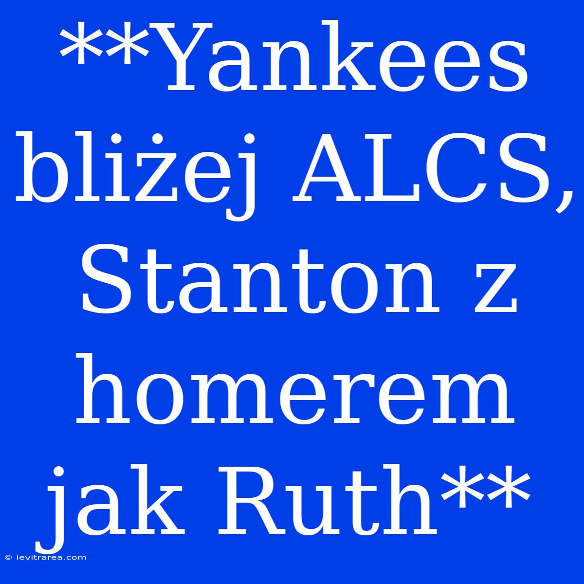 **Yankees Bliżej ALCS, Stanton Z Homerem Jak Ruth** 