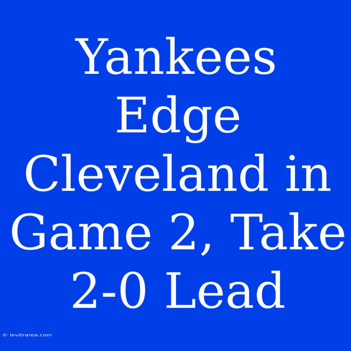 Yankees Edge Cleveland In Game 2, Take 2-0 Lead 