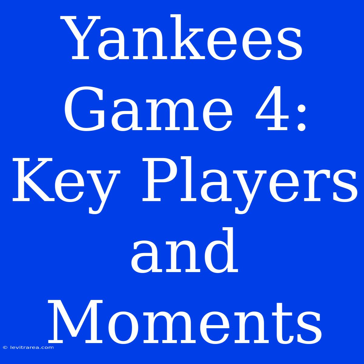 Yankees Game 4: Key Players And Moments