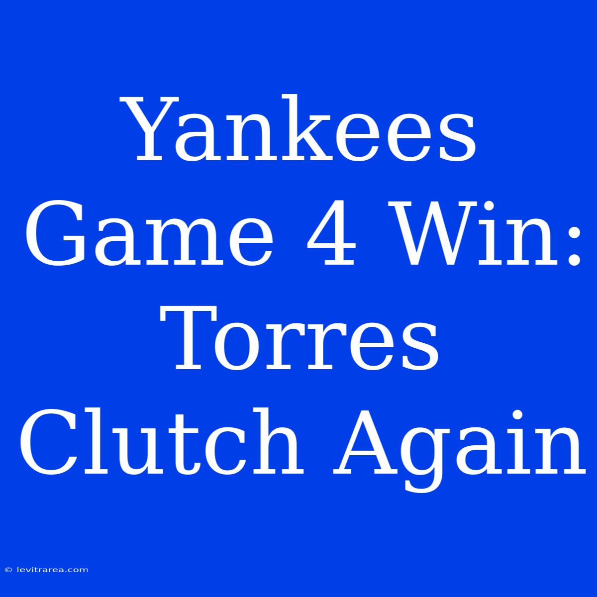 Yankees Game 4 Win: Torres Clutch Again