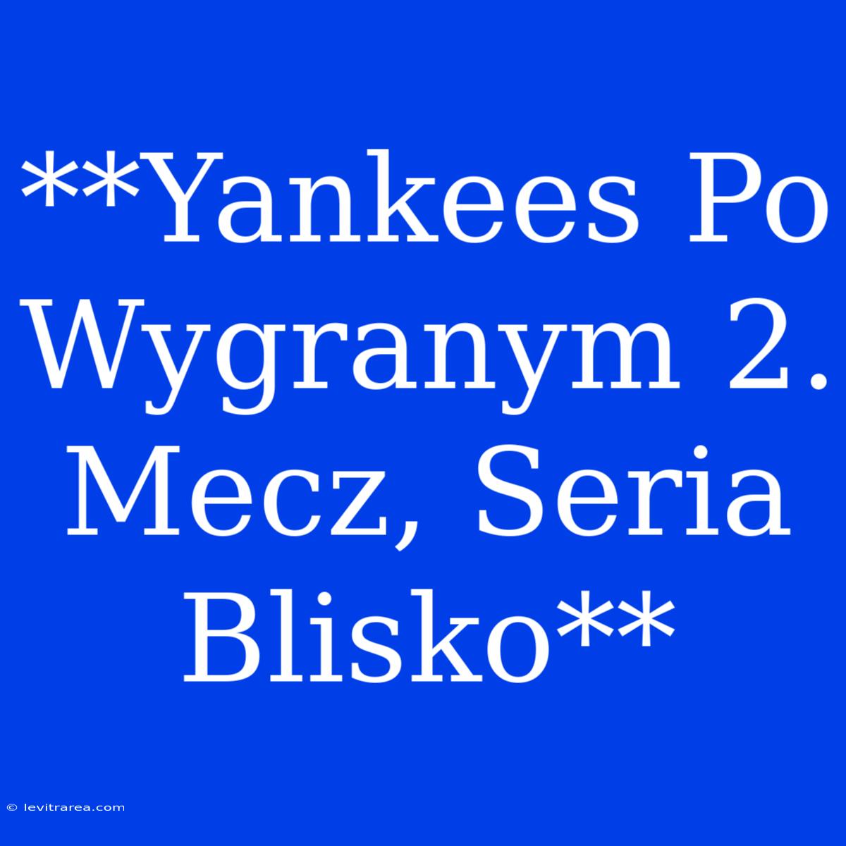 **Yankees Po Wygranym 2. Mecz, Seria Blisko**