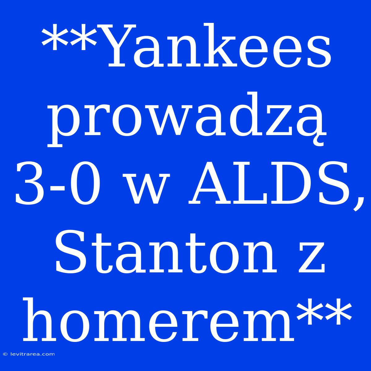 **Yankees Prowadzą 3-0 W ALDS, Stanton Z Homerem**