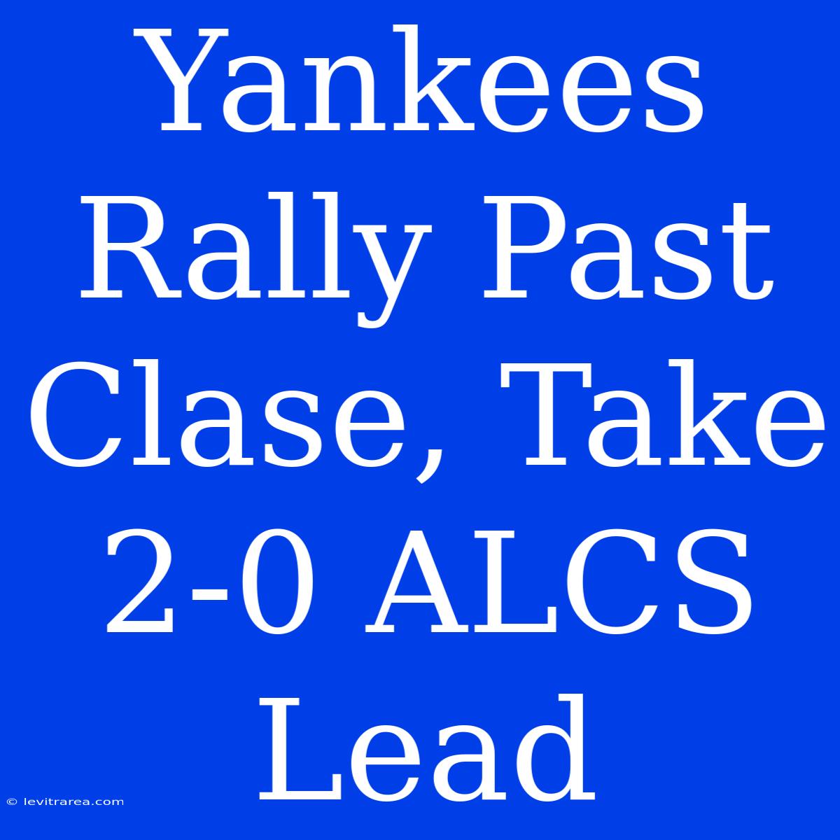 Yankees Rally Past Clase, Take 2-0 ALCS Lead