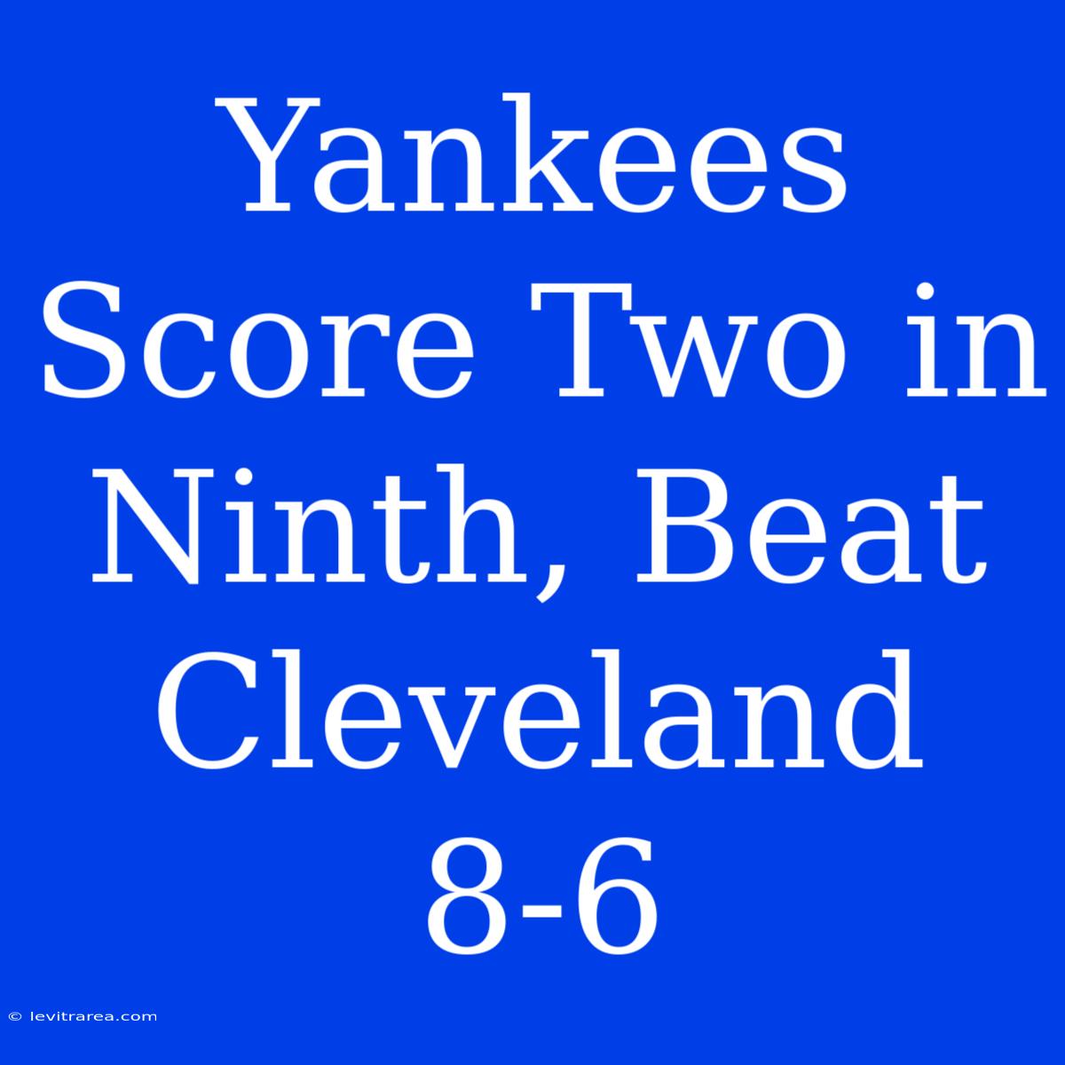 Yankees Score Two In Ninth, Beat Cleveland 8-6