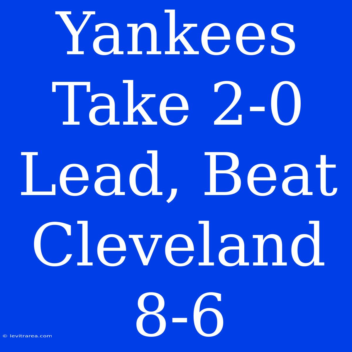 Yankees Take 2-0 Lead, Beat Cleveland 8-6