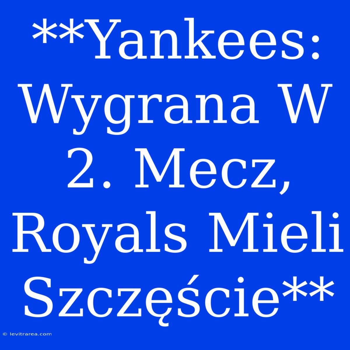 **Yankees: Wygrana W 2. Mecz, Royals Mieli Szczęście**