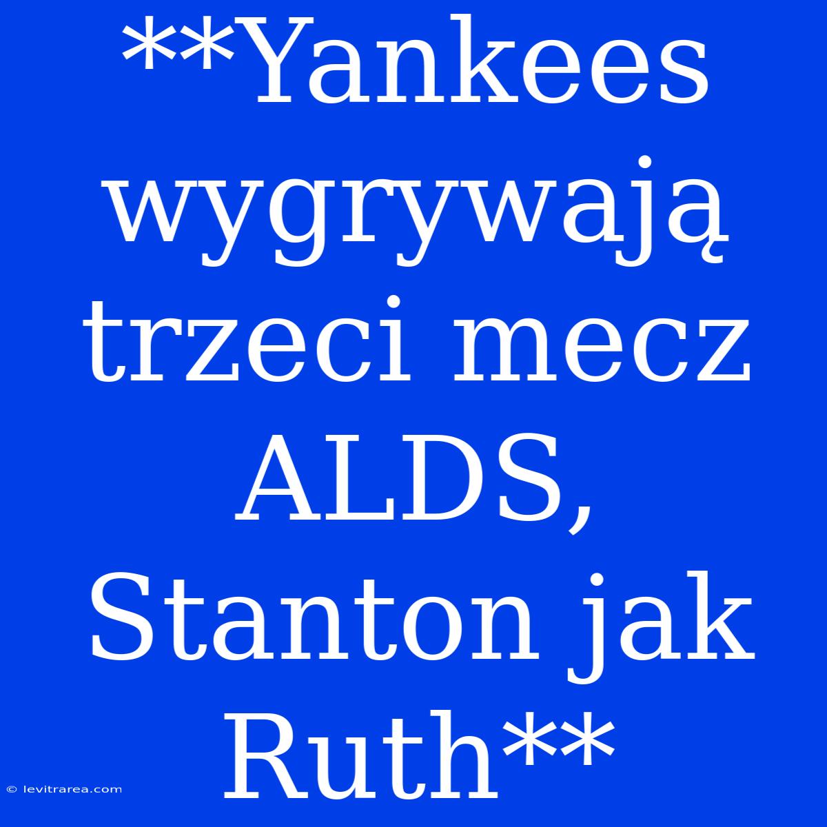 **Yankees Wygrywają Trzeci Mecz ALDS, Stanton Jak Ruth**