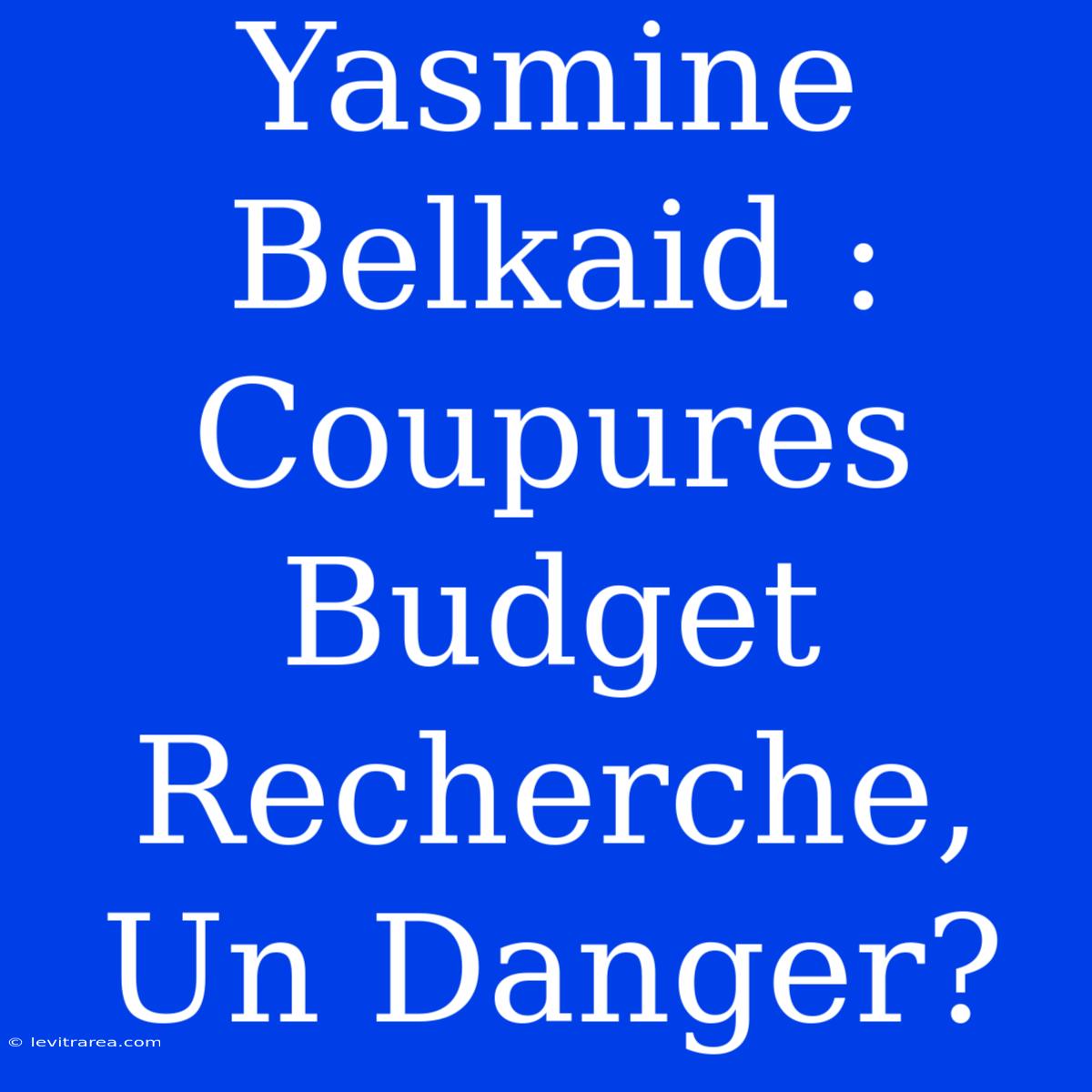 Yasmine Belkaid : Coupures Budget Recherche, Un Danger?