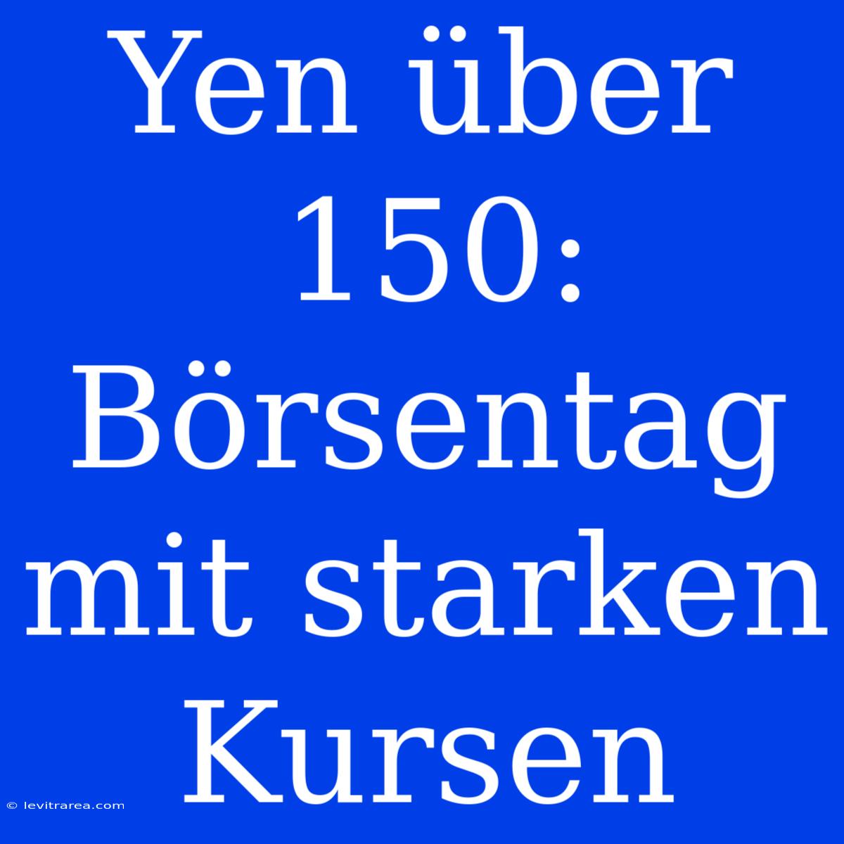 Yen Über 150: Börsentag Mit Starken Kursen