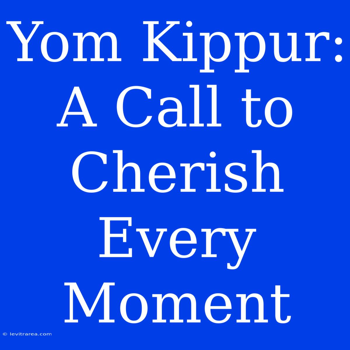 Yom Kippur: A Call To Cherish Every Moment