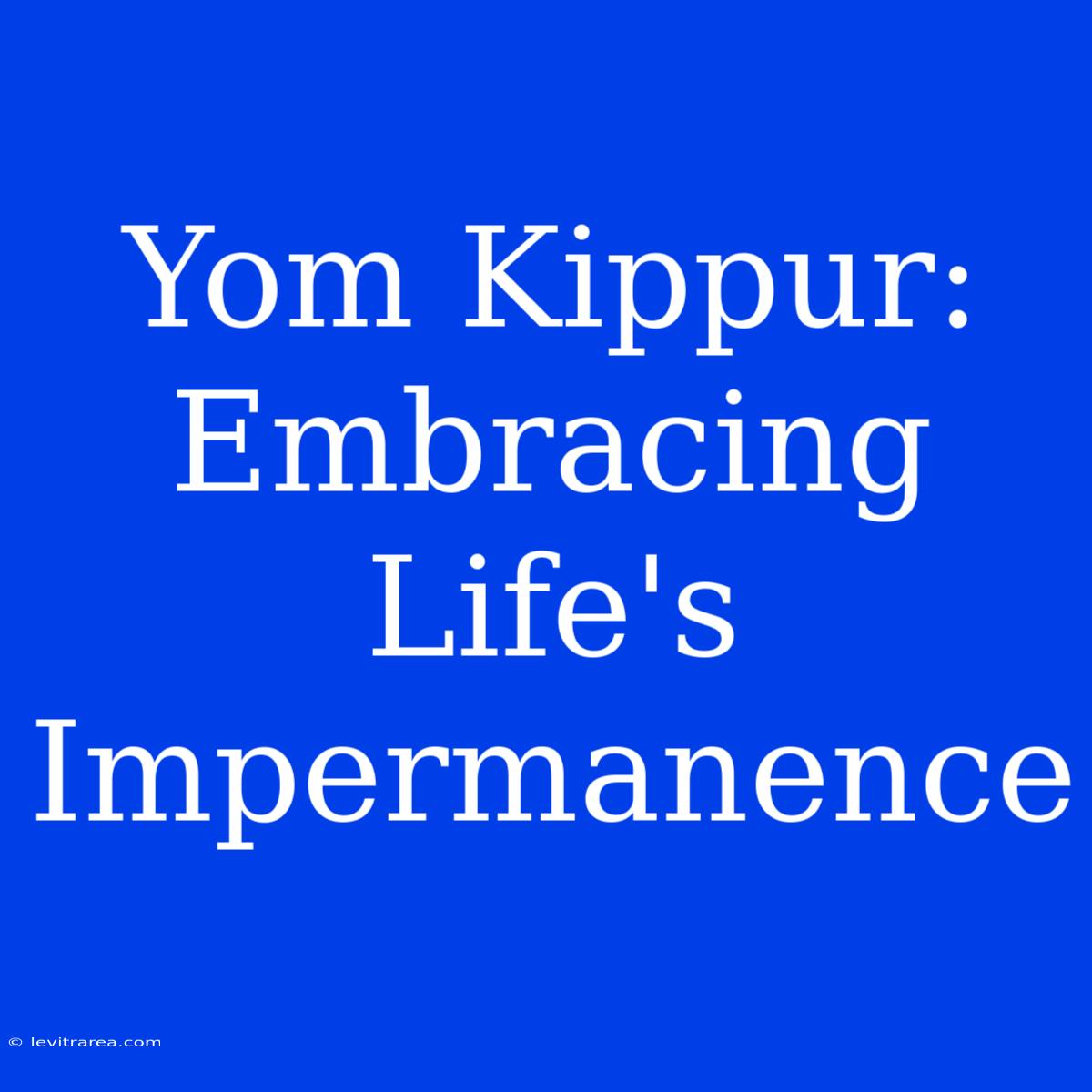 Yom Kippur: Embracing Life's Impermanence