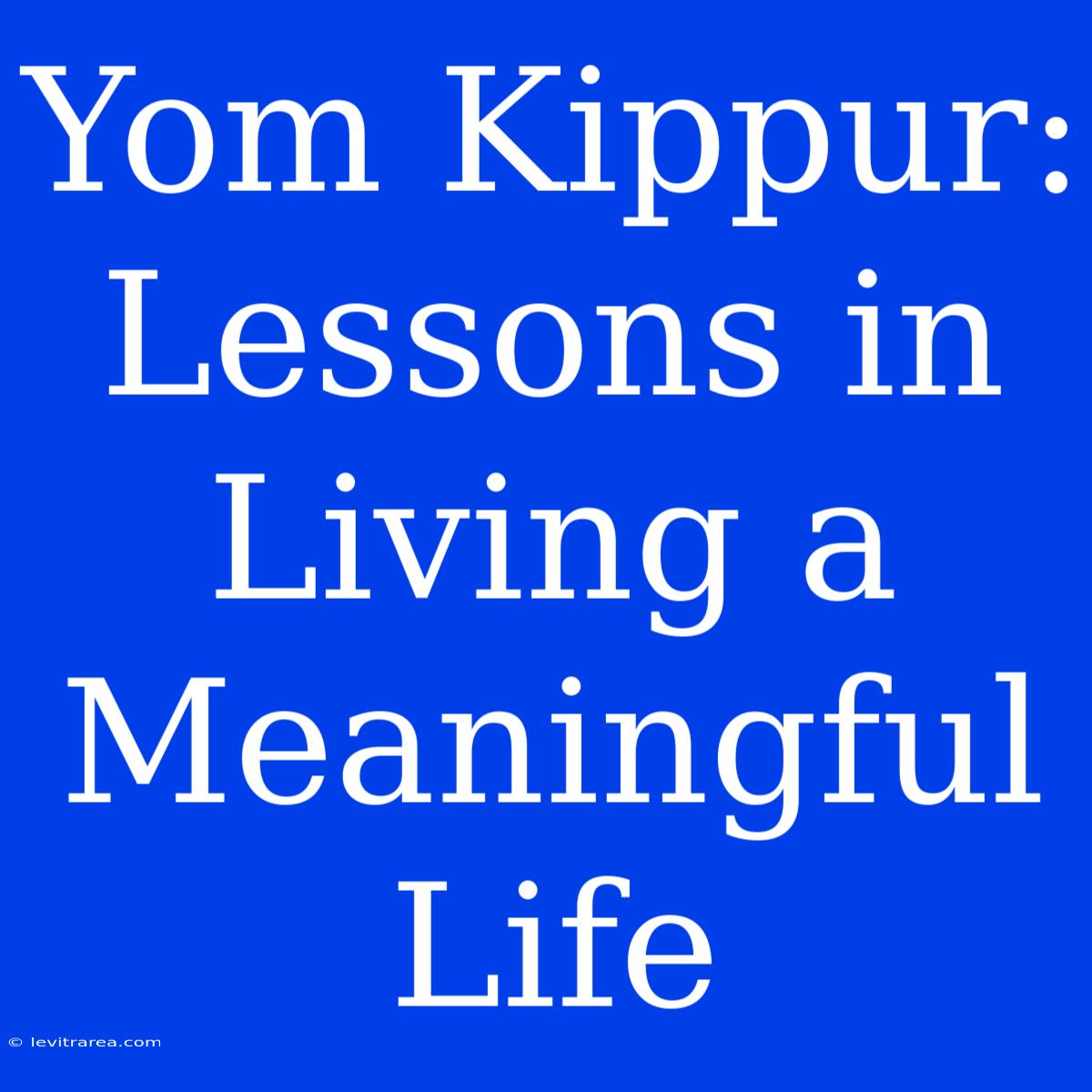 Yom Kippur: Lessons In Living A Meaningful Life