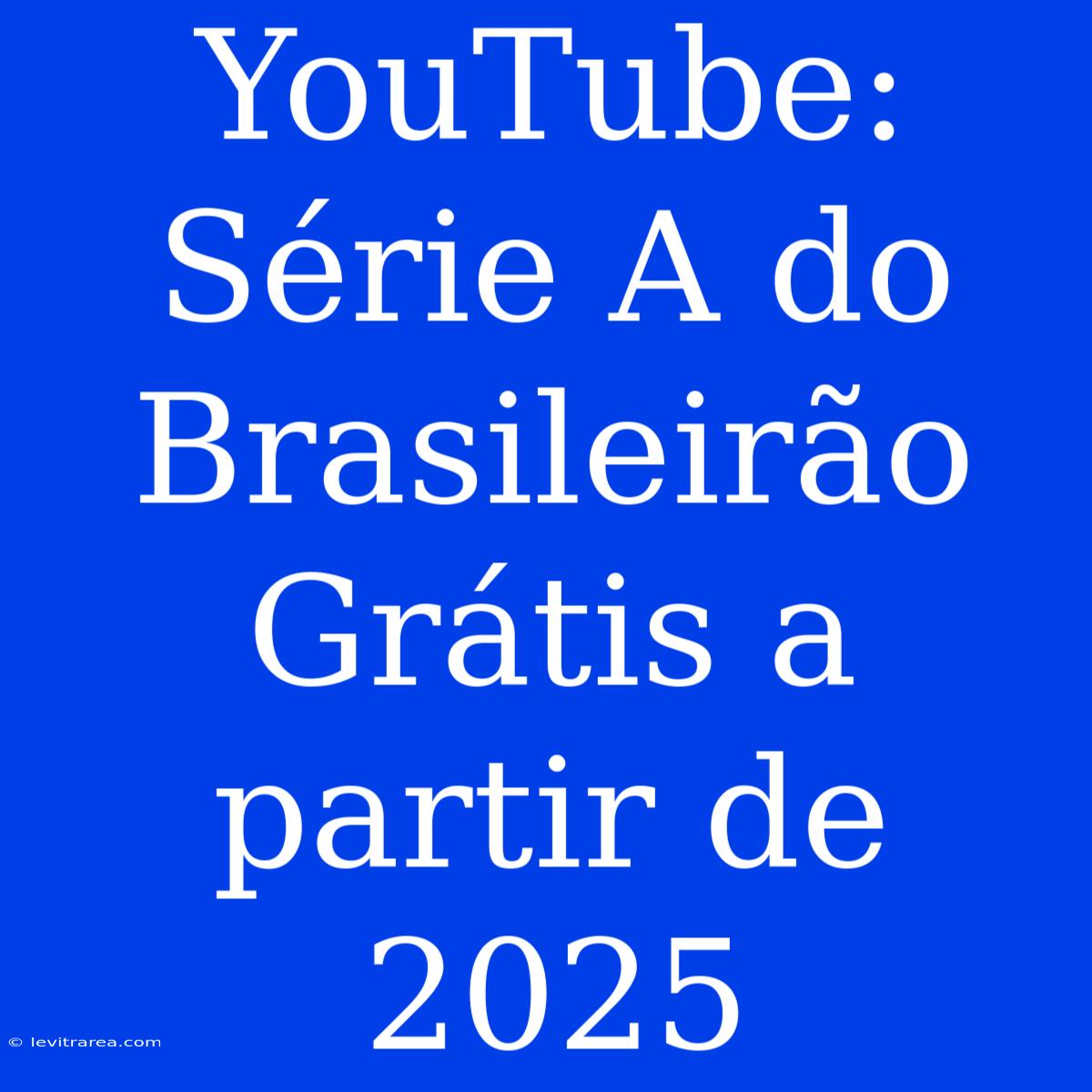 YouTube: Série A Do Brasileirão Grátis A Partir De 2025