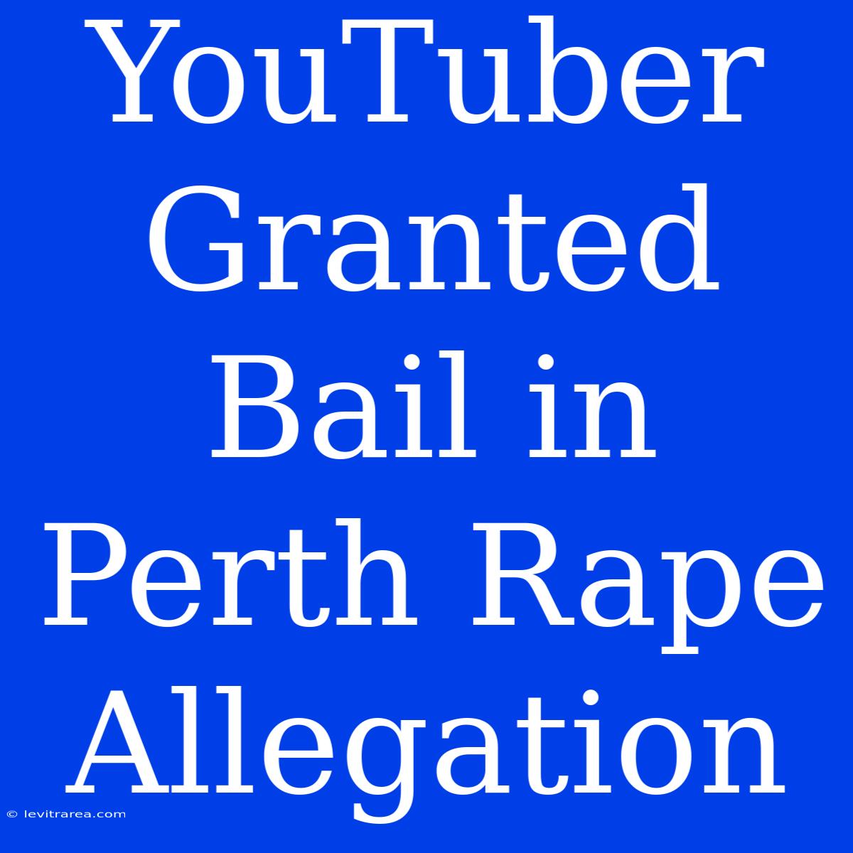 YouTuber Granted Bail In Perth Rape Allegation