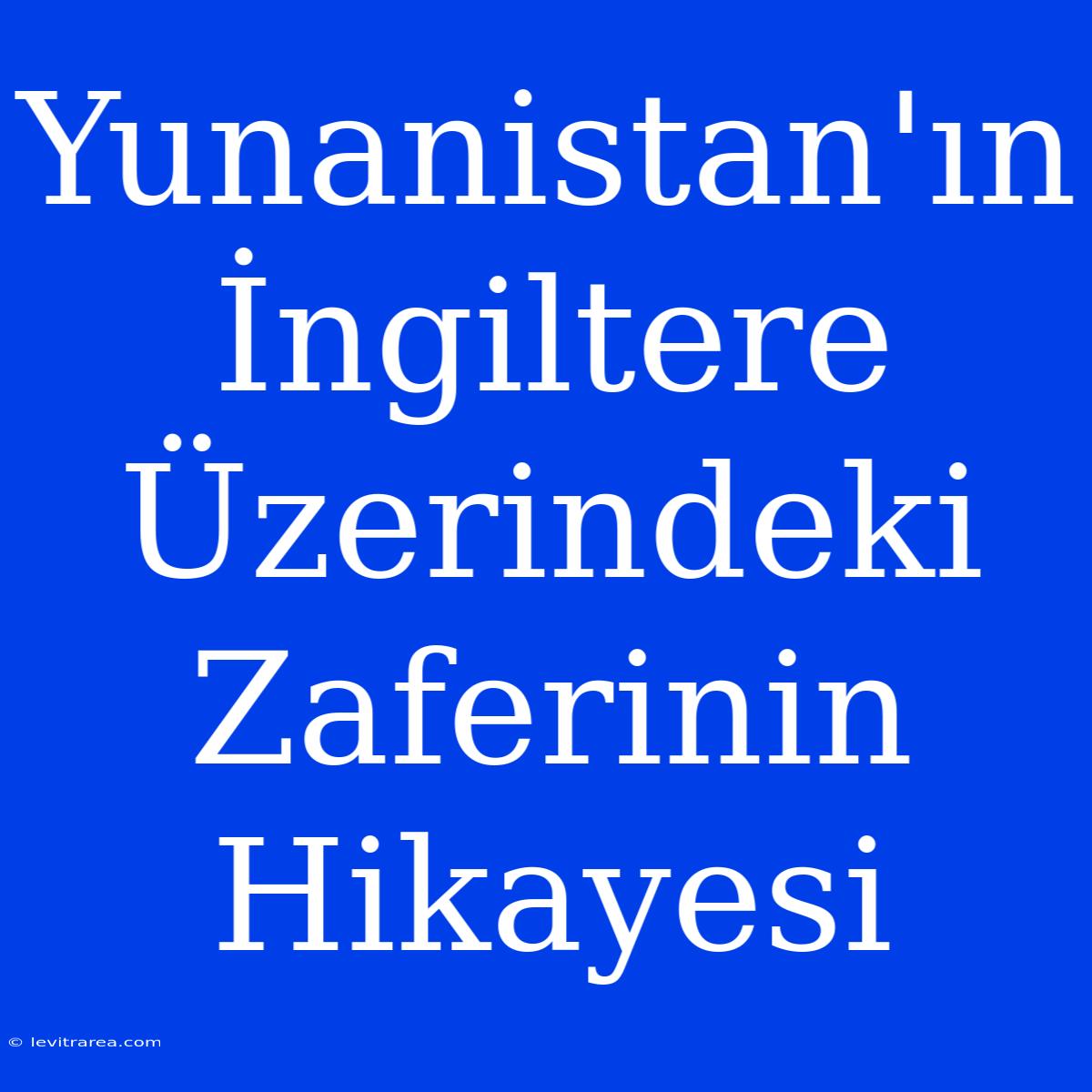 Yunanistan'ın İngiltere Üzerindeki Zaferinin Hikayesi