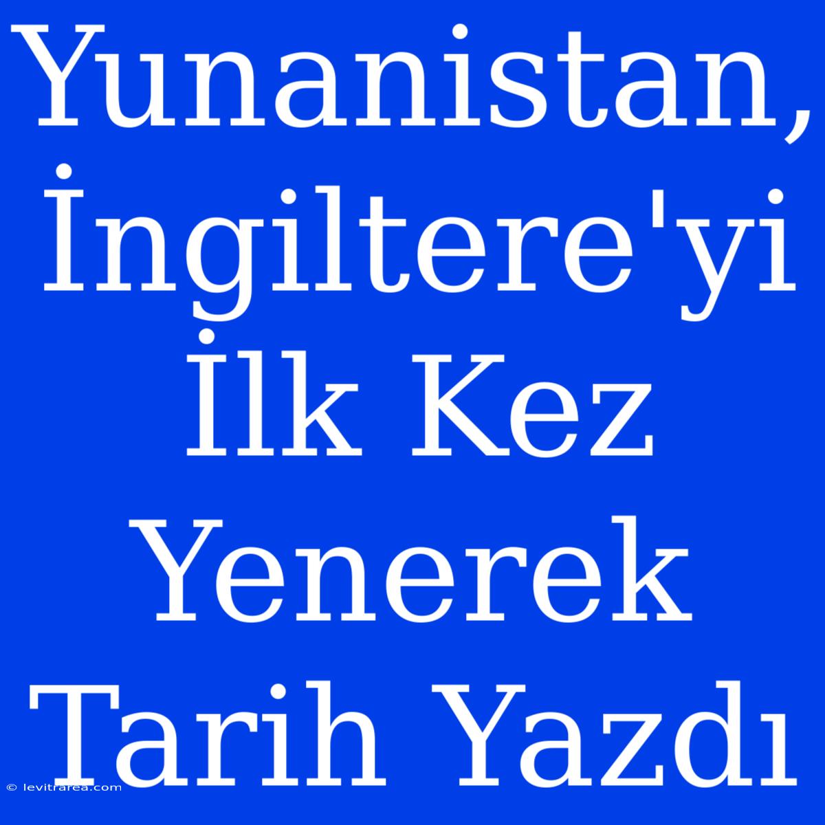 Yunanistan, İngiltere'yi İlk Kez Yenerek Tarih Yazdı