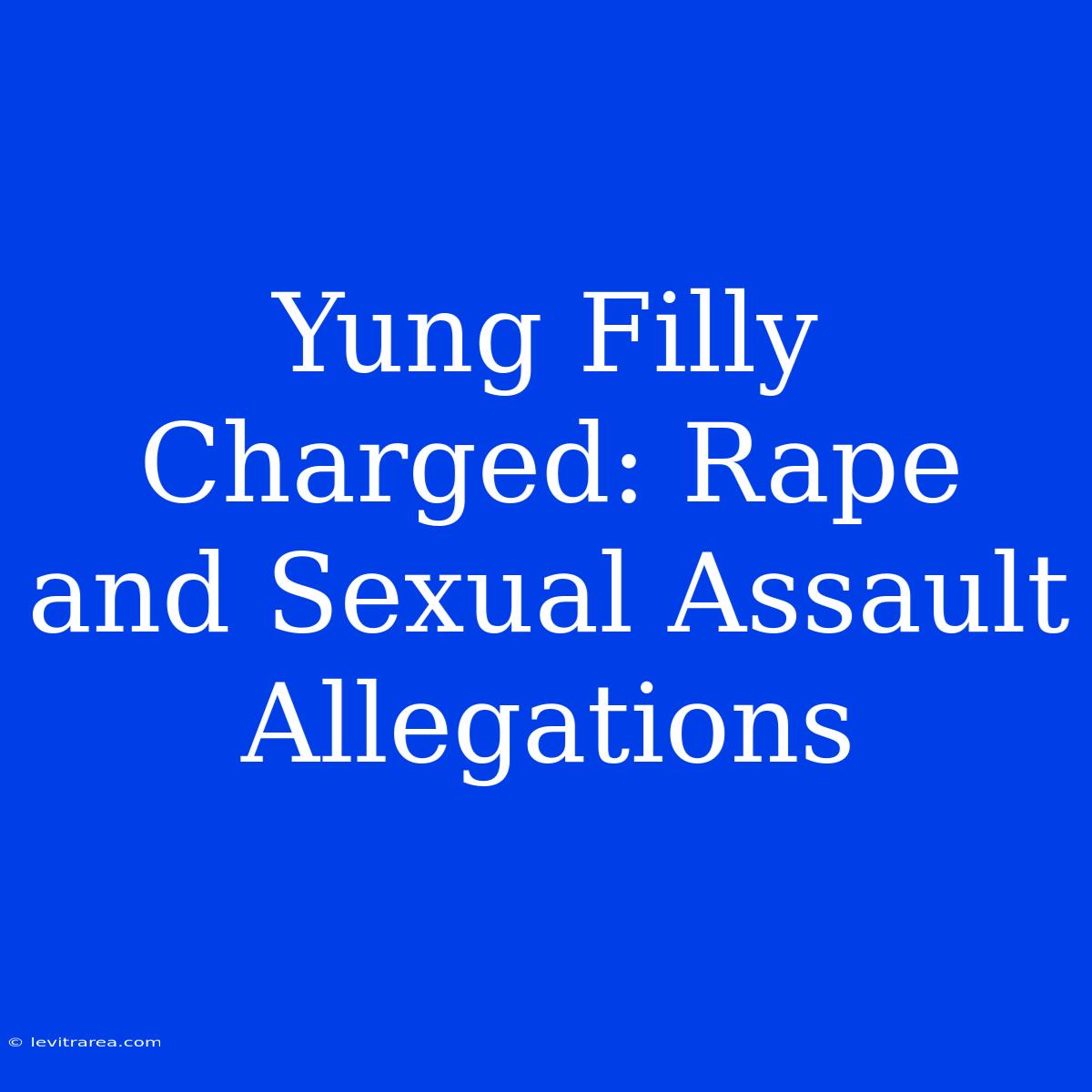 Yung Filly Charged: Rape And Sexual Assault Allegations