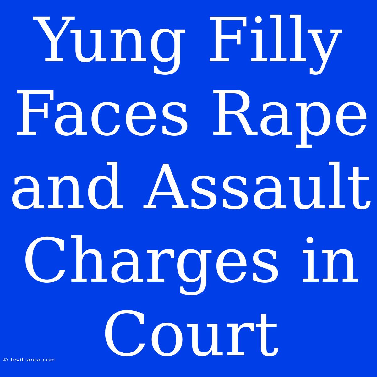 Yung Filly Faces Rape And Assault Charges In Court