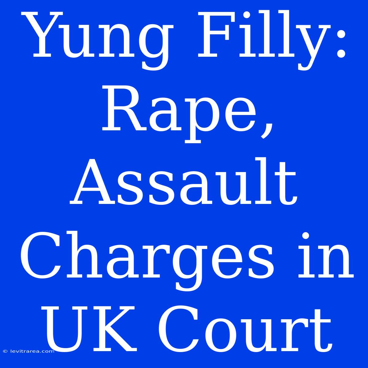 Yung Filly: Rape, Assault Charges In UK Court